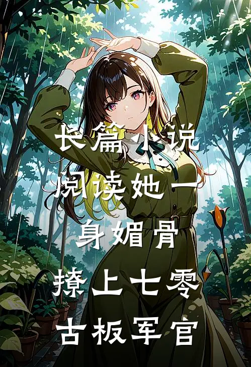 长篇小说阅读她一身媚骨，撩上七零古板军官