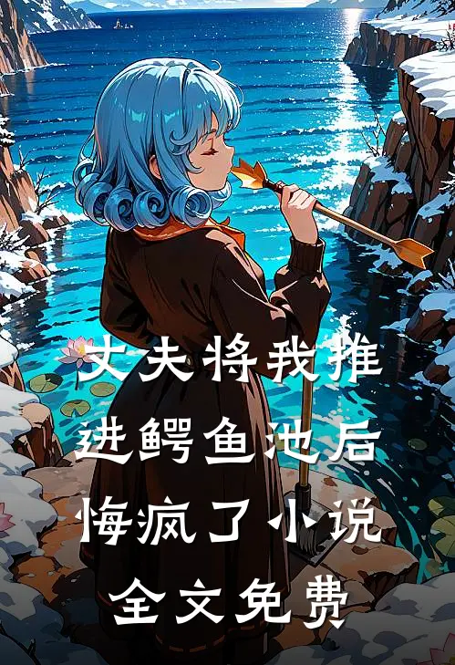 丈夫将我推进鳄鱼池后悔疯了小说全文免费