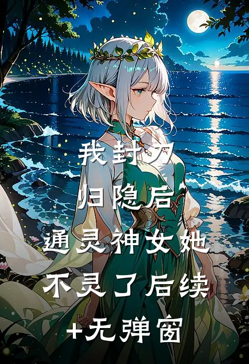 我封刀归隐后，通灵神女她不灵了后续+无弹窗