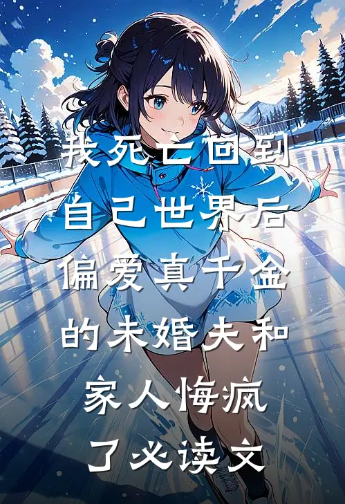 我死亡回到自己世界后，偏爱真千金的未婚夫和家人悔疯了必读文
