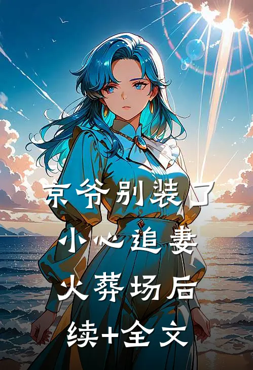 京爷别装了，小心追妻火葬场后续+全文