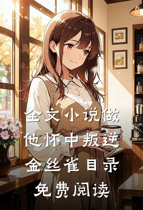 全文小说做他怀中叛逆金丝雀目录免费阅读
