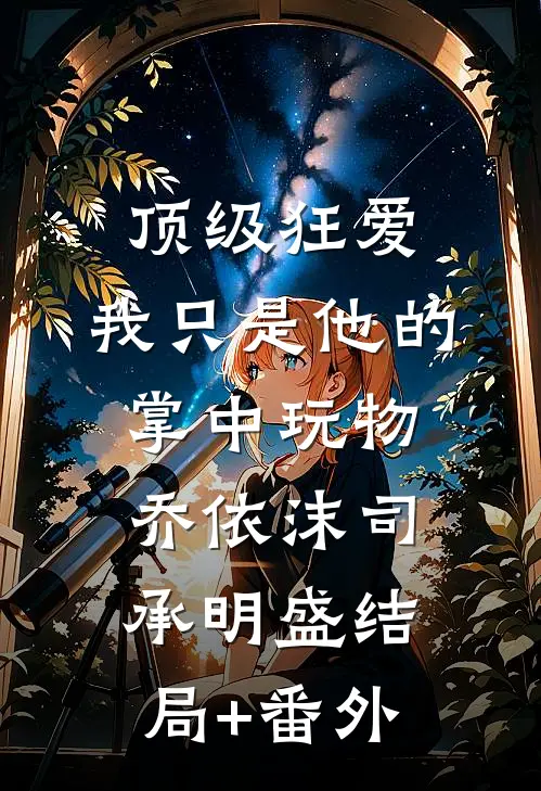 顶级狂爱：我只是他的掌中玩物乔依沫司承明盛结局+番外