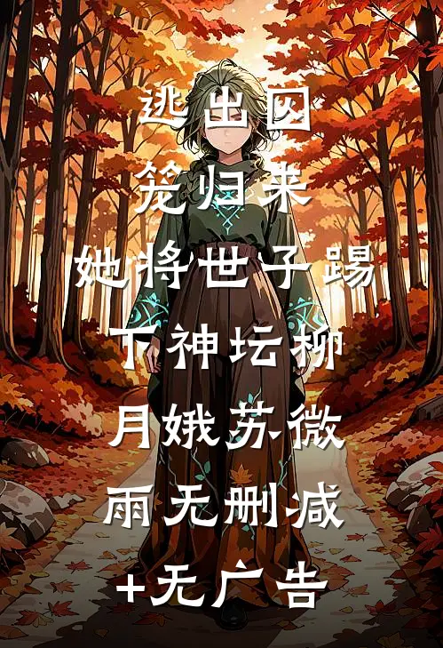 逃出囚笼归来，她将世子踢下神坛柳月娥苏微雨无删减+无广告
