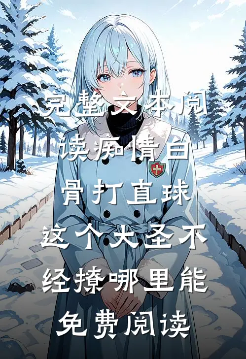 完整文本阅读痴情白骨打直球,这个大圣不经撩哪里能免费阅读