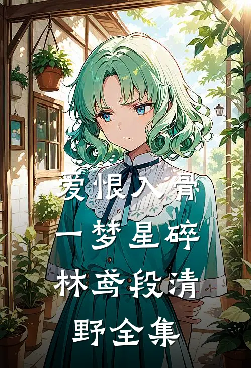 爱恨入骨，一梦星碎林鸢段清野全集