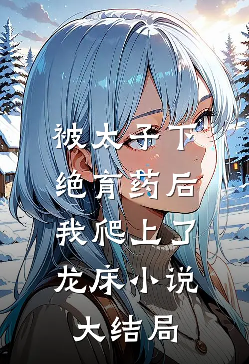 被太子下绝育药后，我爬上了龙床小说大结局