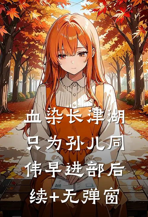 血染长津湖，只为孙儿同伟早进部后续+无弹窗