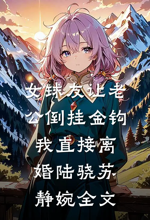 女球友让老公倒挂金钩，我直接离婚陆骁苏静婉全文