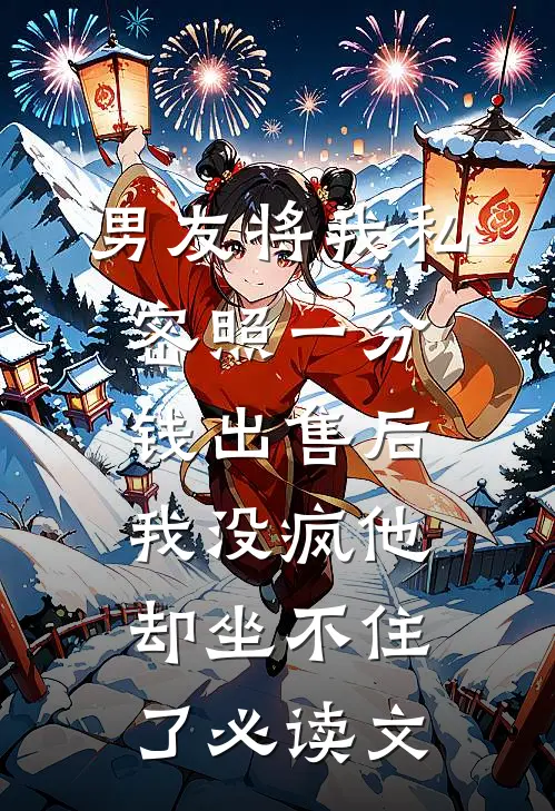 男友将我私密照一分钱出售后，我没疯他却坐不住了必读文