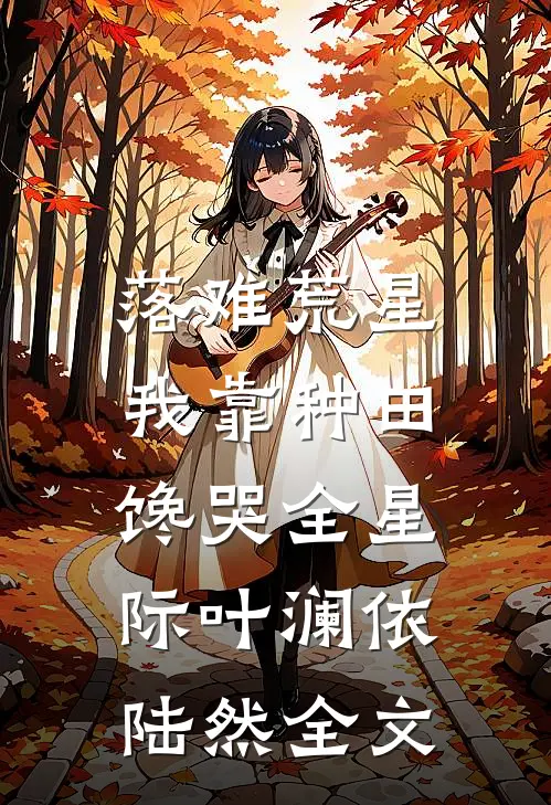落难荒星，我靠种田馋哭全星际叶澜依陆然全文