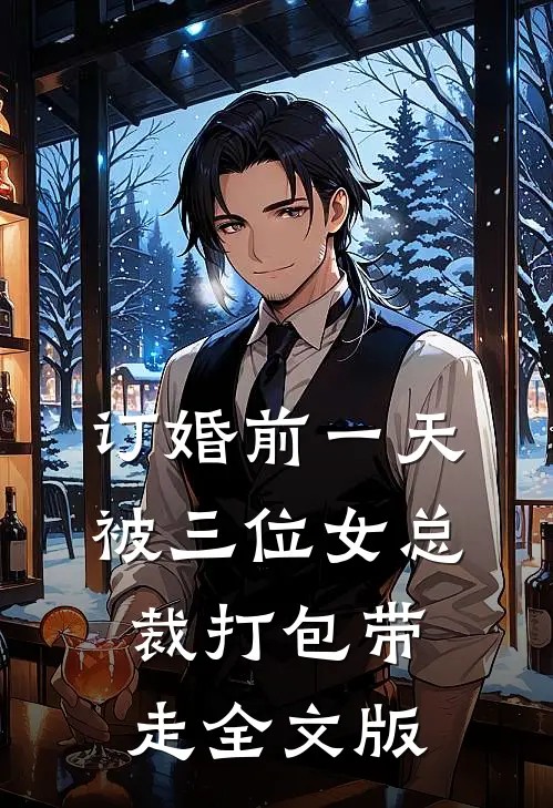 订婚前一天被三位女总裁打包带走全文版
