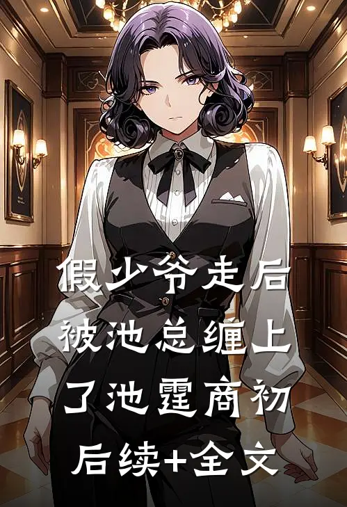 假少爷走后，被池总缠上了池霆商初后续+全文