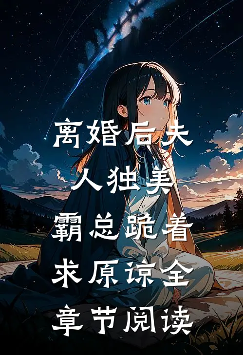 离婚后夫人独美，霸总跪着求原谅全章节阅读