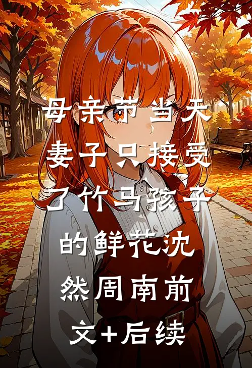 母亲节当天，妻子只接受了竹马孩子的鲜花沈然周南前文+后续
