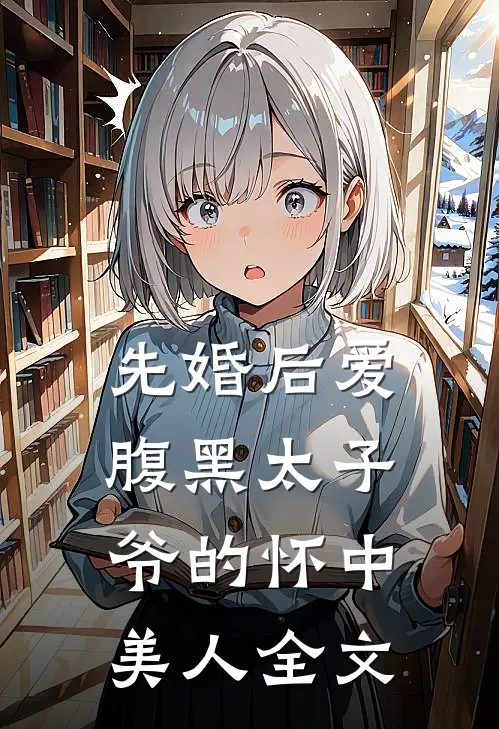 先婚后爱：腹黑太子爷的怀中美人全文