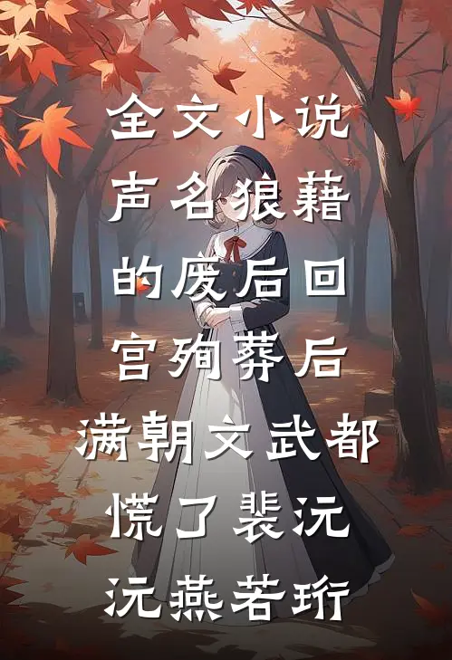 全文小说声名狼藉的废后回宫殉葬后，满朝文武都慌了裴沅沅燕若珩