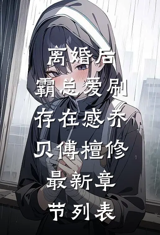 离婚后，霸总爱刷存在感乔贝傅檀修最新章节列表