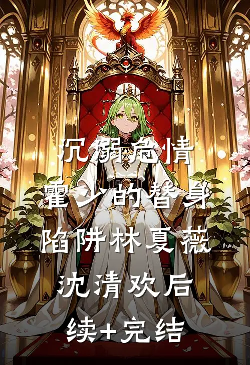 沉溺危情：霍少的替身陷阱林夏薇沈清欢后续+完结