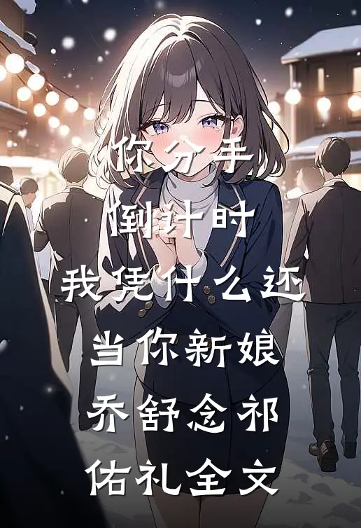 你分手倒计时，我凭什么还当你新娘乔舒念祁佑礼全文