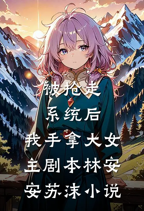 被抢走系统后，我手拿大女主剧本林安安苏沫小说