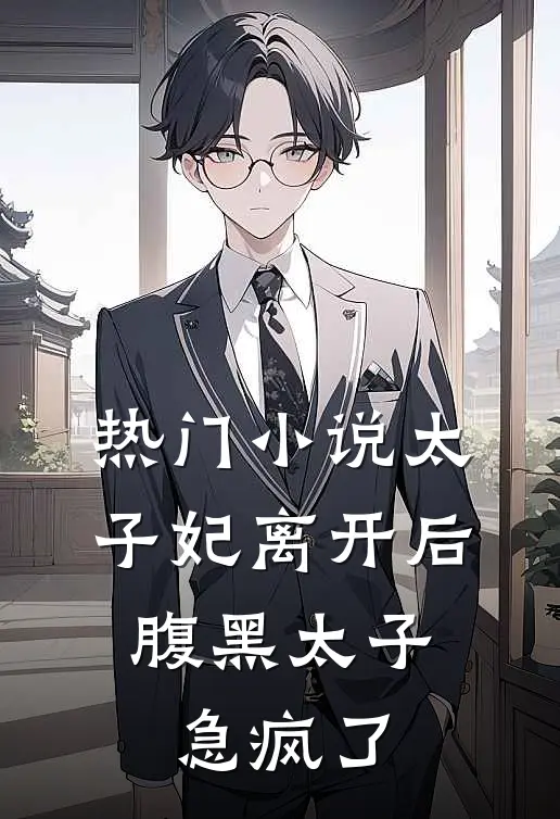 热门小说太子妃离开后，腹黑太子急疯了