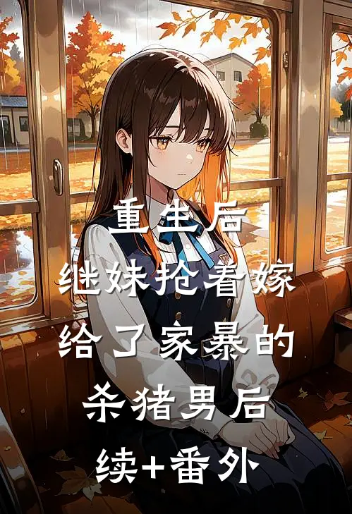重生后，继妹抢着嫁给了家暴的杀猪男后续+番外
