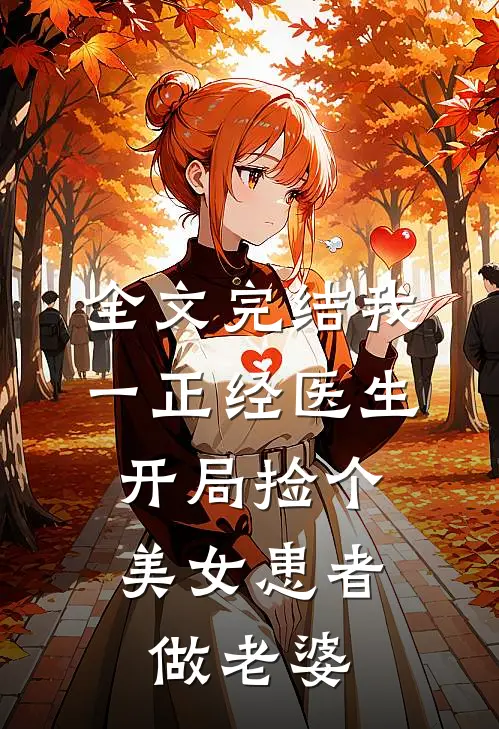 全文完结我一正经医生，开局捡个美女患者做老婆