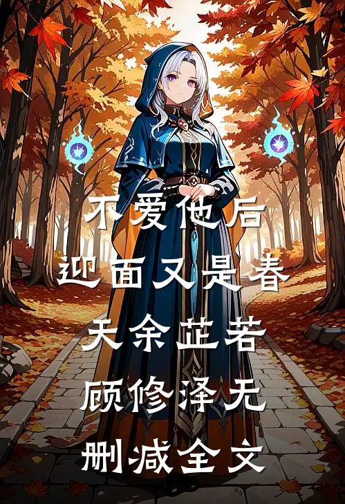 不爱他后，迎面又是春天余芷若顾修泽无删减全文
