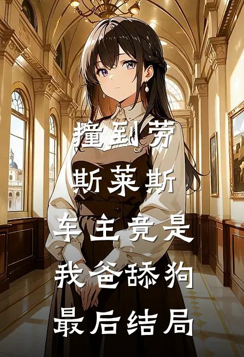 撞到劳斯莱斯，车主竟是我爸舔狗最后结局