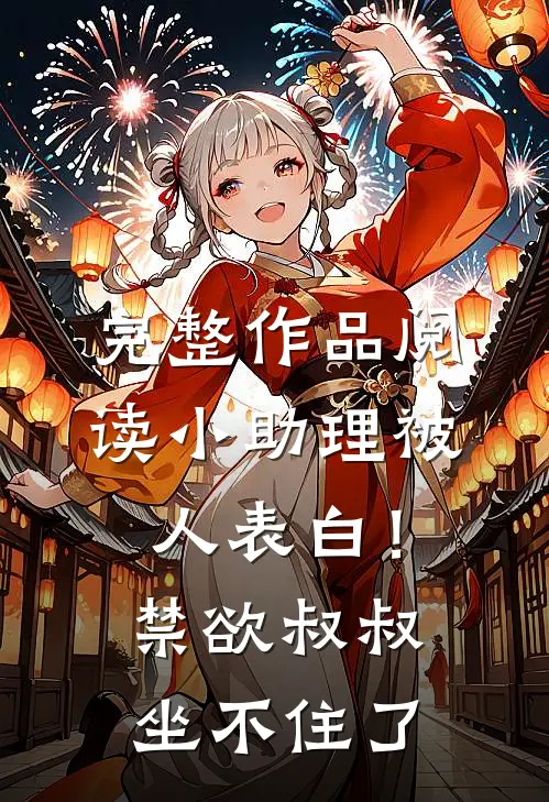完整作品阅读小助理被人表白！禁欲叔叔坐不住了