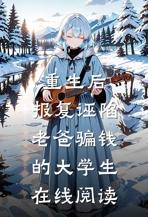 重生后，报复诬陷老爸骗钱的大学生在线阅读