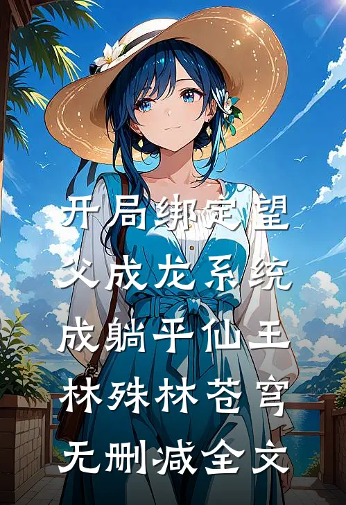 开局绑定望父成龙系统，成躺平仙王林殊林苍穹无删减全文