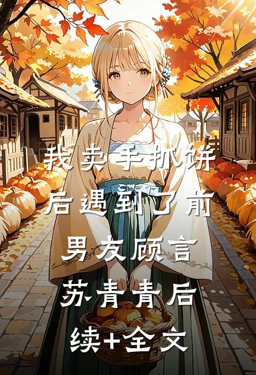 我卖手抓饼后遇到了前男友顾言苏青青后续+全文