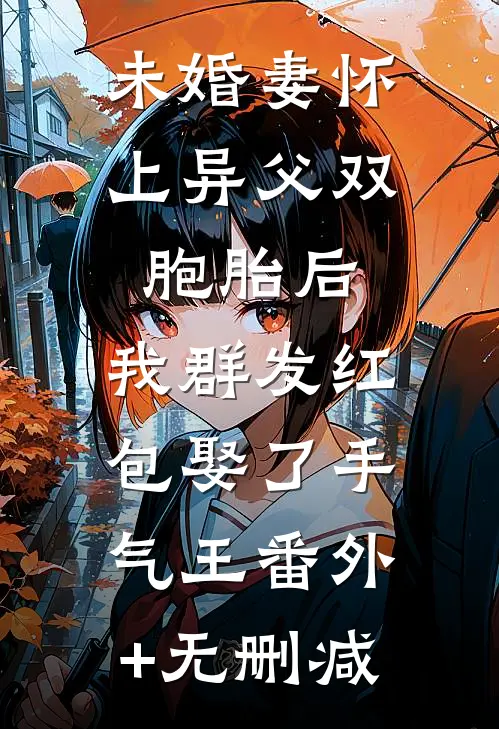 未婚妻怀上异父双胞胎后，我群发红包娶了手气王番外+无删减