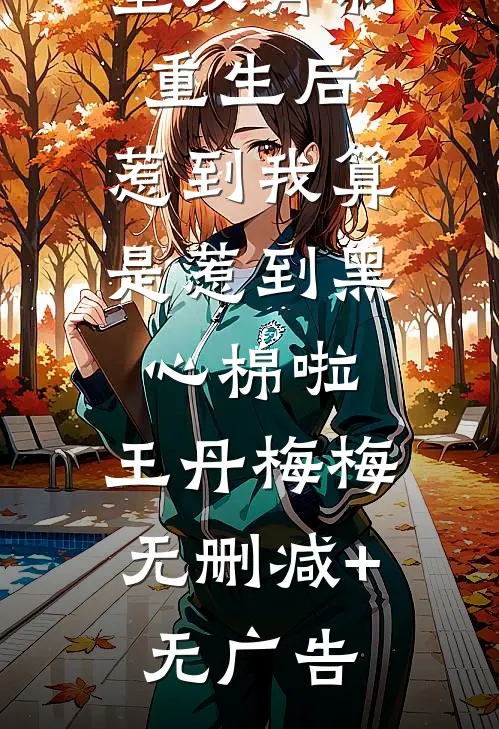 被恋爱脑室友背刺，重生后，惹到我算是惹到黑心棉啦。王丹梅梅无删减+无广告