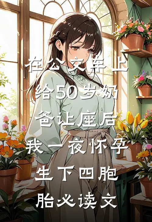 在公交车上给50岁奶爸让座后，我一夜怀孕生下四胞胎必读文