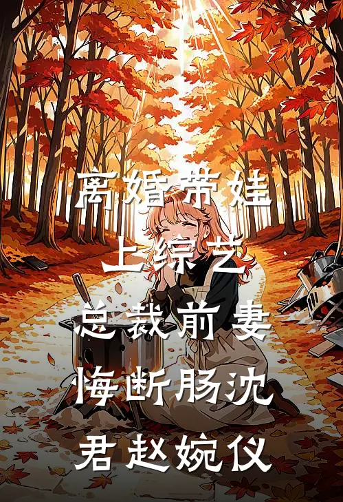 离婚带娃上综艺，总裁前妻悔断肠沈君赵婉仪