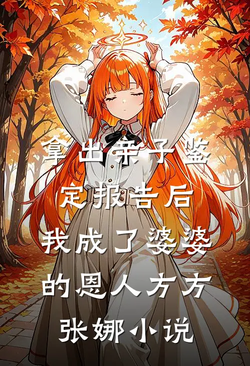 拿出亲子鉴定报告后，我成了婆婆的恩人方方张娜小说