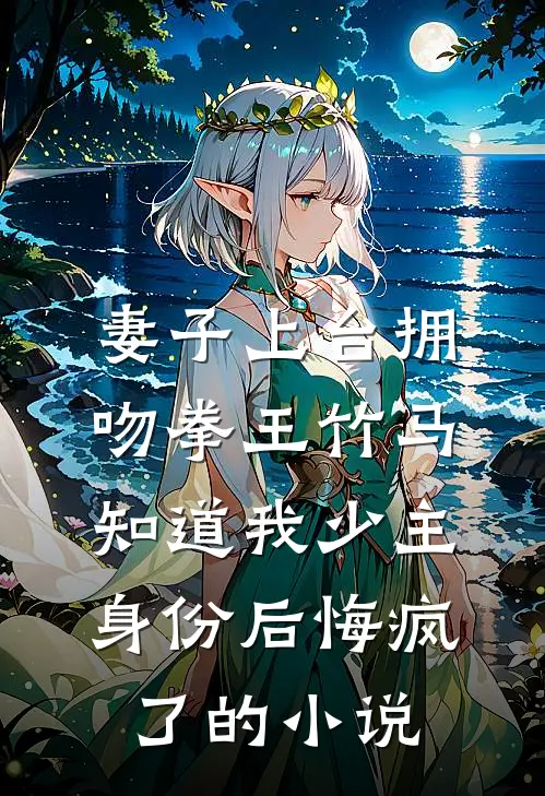 妻子上台拥吻拳王竹马，知道我少主身份后悔疯了的小说