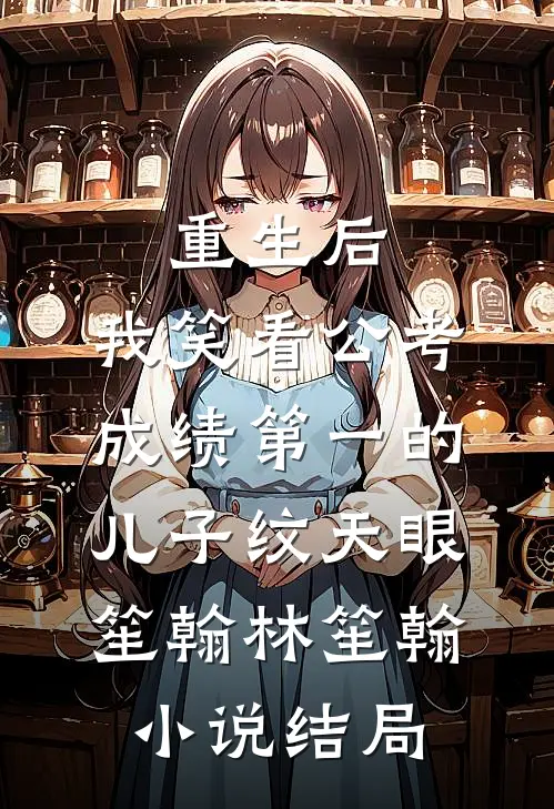 重生后，我笑看公考成绩第一的儿子纹天眼笙翰林笙翰小说结局
