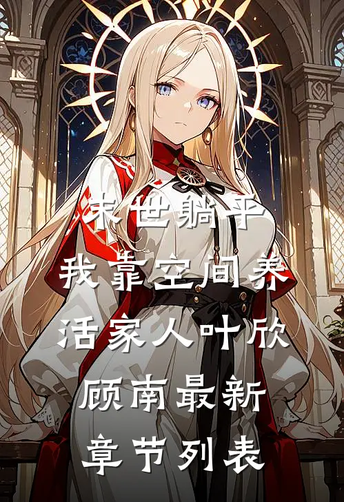 末世躺平：我靠空间养活家人（叶欣顾南）最新章节列表