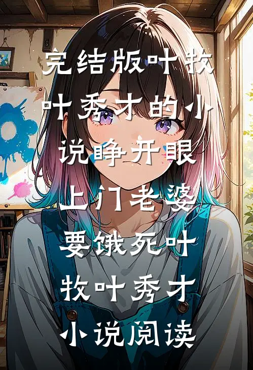 完结版叶牧叶秀才的小说睁开眼：上门老婆要饿死叶牧叶秀才小说阅读