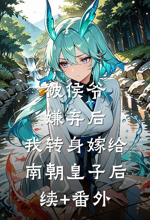 被侯爷嫌弃后，我转身嫁给南朝皇子后续+番外