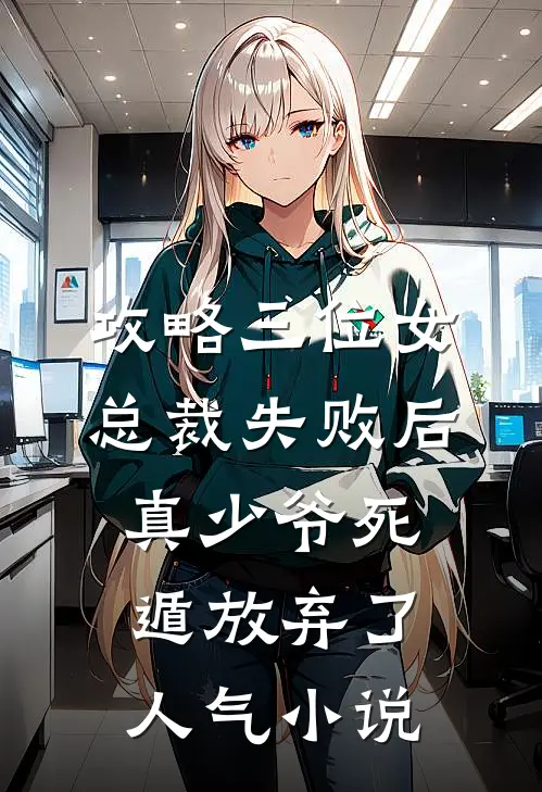 攻略三位女总裁失败后，真少爷死遁放弃了人气小说
