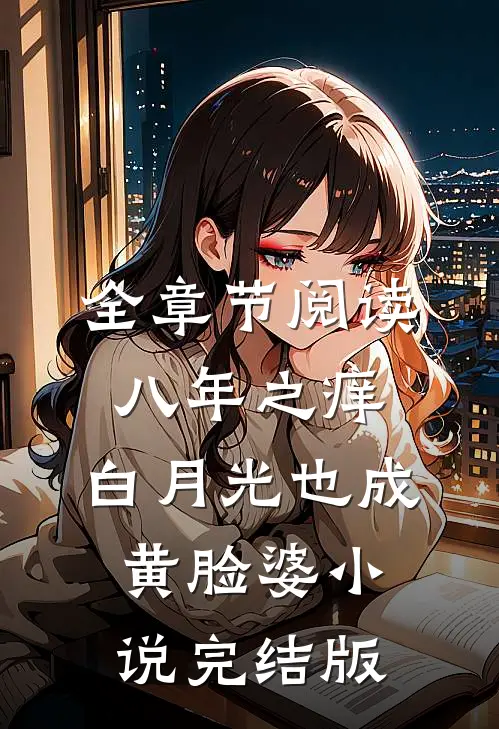 全章节阅读八年之痒,白月光也成黄脸婆小说完结版