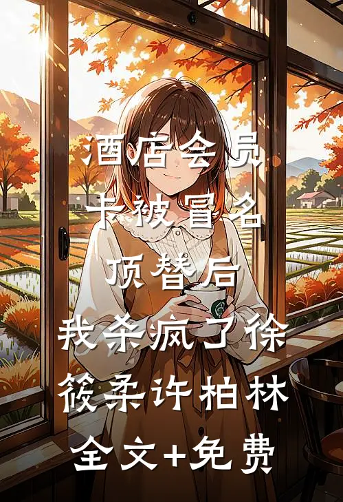 酒店会员卡被冒名顶替后，我杀疯了徐筱柔许柏林全文+免费