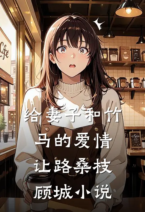 给妻子和竹马的爱情让路桑枝顾城小说