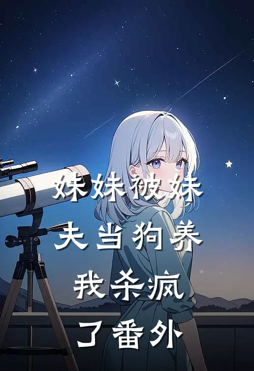 妹妹被妹夫当狗养，我杀疯了 番外