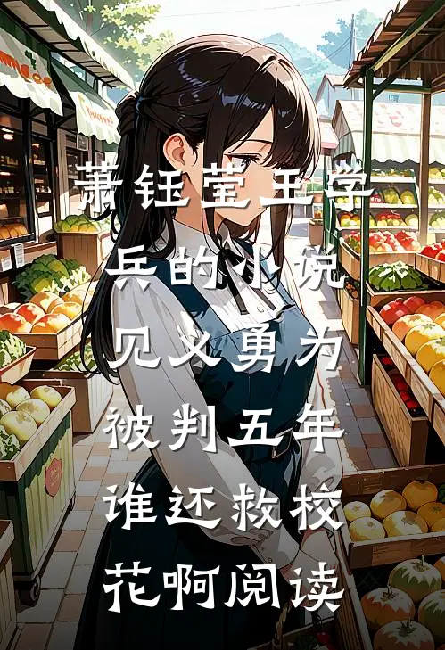 萧钰莹王学兵的小说见义勇为被判五年，谁还救校花啊阅读